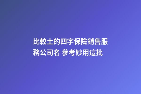 比較土的四字保險銷售服務公司名 參考妙用這批-第1張-公司起名-玄機派